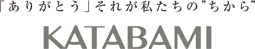 「ありがとう」それが私たちの”ちから” KATABAMI