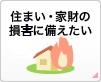 住まい・家財の損害に備えたい