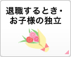 退職するとき・お子様の独立