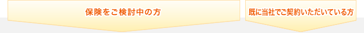 保険をご検討中の方 既に当社でご契約いただいている方