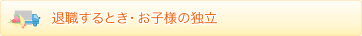 退職したとき・お子さまの独立