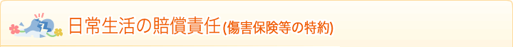 日常生活の賠償責任（傷害保険等の特約）