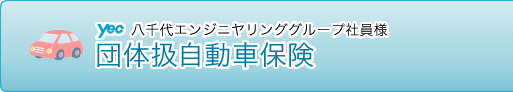 八千代エンジニヤリンググループ社員様 団体扱自動車保険