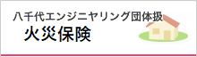 八千代エンジニヤリング団体扱 火災保険